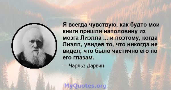 Я всегда чувствую, как будто мои книги пришли наполовину из мозга Лиэлла ... и поэтому, когда Лиэлл, увидев то, что никогда не видел, что было частично его по его глазам.