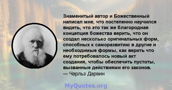 Знаменитый автор и Божественный написал мне, что постепенно научился видеть, что это так же благородная концепция божества верить, что он создал несколько оригинальных форм, способных к саморазвитию в другие и