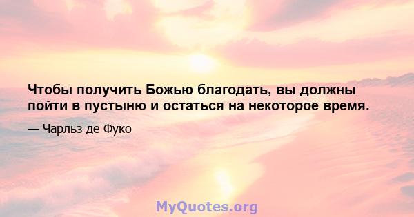 Чтобы получить Божью благодать, вы должны пойти в пустыню и остаться на некоторое время.