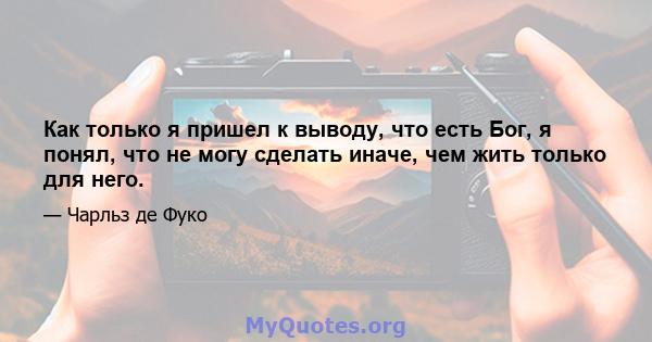 Как только я пришел к выводу, что есть Бог, я понял, что не могу сделать иначе, чем жить только для него.