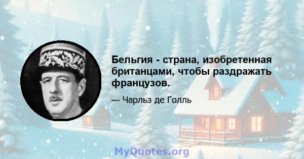 Бельгия - страна, изобретенная британцами, чтобы раздражать французов.