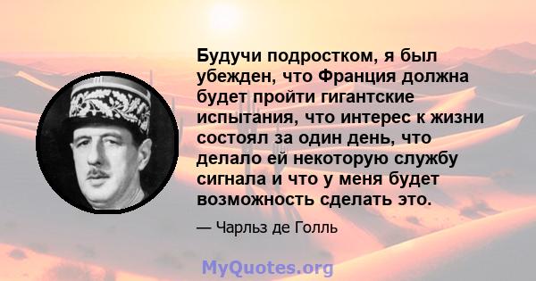 Будучи подростком, я был убежден, что Франция должна будет пройти гигантские испытания, что интерес к жизни состоял за один день, что делало ей некоторую службу сигнала и что у меня будет возможность сделать это.