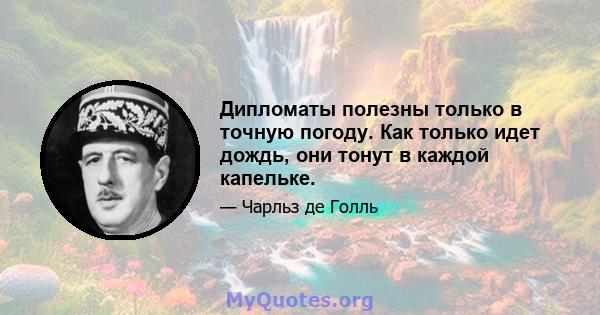 Дипломаты полезны только в точную погоду. Как только идет дождь, они тонут в каждой капельке.