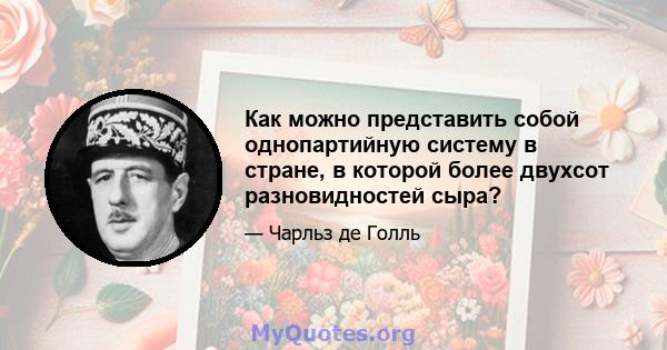 Как можно представить собой однопартийную систему в стране, в которой более двухсот разновидностей сыра?