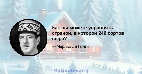 Как вы можете управлять страной, в которой 246 сортов сыра?