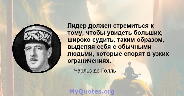 Лидер должен стремиться к тому, чтобы увидеть больших, широко судить, таким образом, выделяя себя с обычными людьми, которые спорят в узких ограничениях.