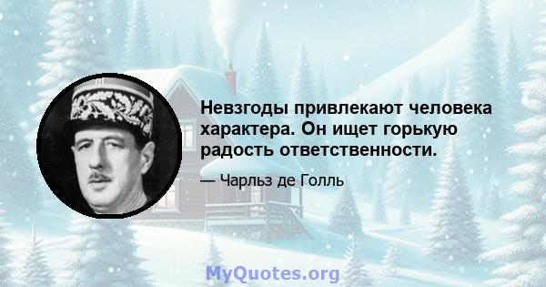 Невзгоды привлекают человека характера. Он ищет горькую радость ответственности.