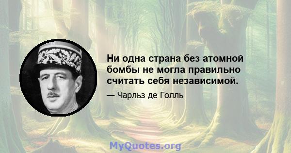 Ни одна страна без атомной бомбы не могла правильно считать себя независимой.