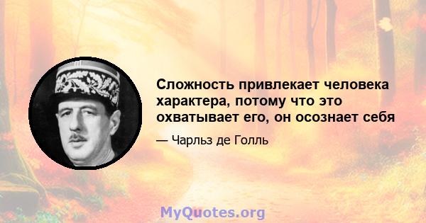 Сложность привлекает человека характера, потому что это охватывает его, он осознает себя