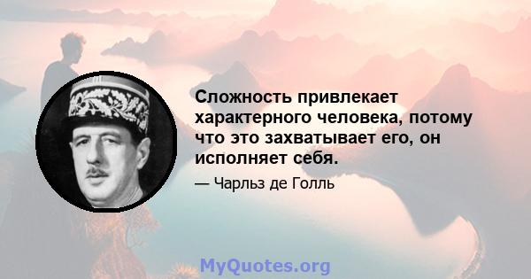 Сложность привлекает характерного человека, потому что это захватывает его, он исполняет себя.