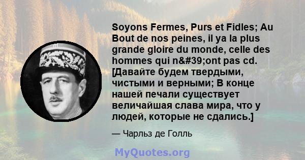 Soyons Fermes, Purs et Fidles; Au Bout de nos peines, il ya la plus grande gloire du monde, celle des hommes qui n'ont pas cd. [Давайте будем твердыми, чистыми и верными; В конце нашей печали существует величайшая