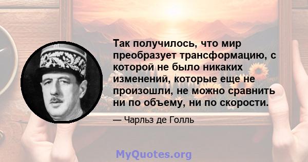 Так получилось, что мир преобразует трансформацию, с которой не было никаких изменений, которые еще не произошли, не можно сравнить ни по объему, ни по скорости.