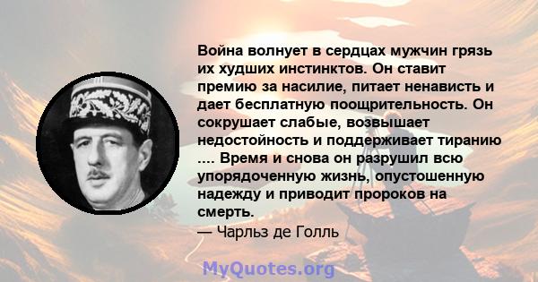 Война волнует в сердцах мужчин грязь их худших инстинктов. Он ставит премию за насилие, питает ненависть и дает бесплатную поощрительность. Он сокрушает слабые, возвышает недостойность и поддерживает тиранию .... Время