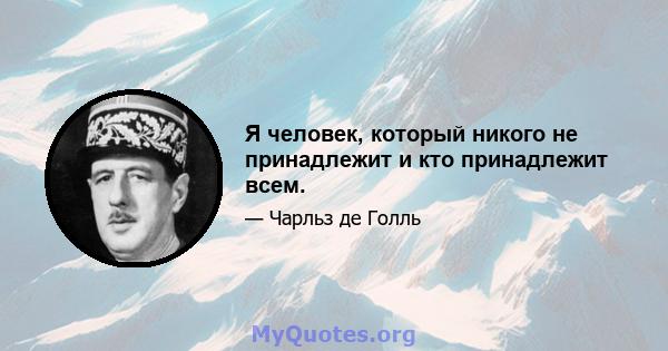 Я человек, который никого не принадлежит и кто принадлежит всем.