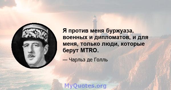 Я против меня буржуаза, военных и дипломатов, и для меня, только люди, которые берут MTRO.