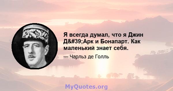 Я всегда думал, что я Джин Д'Арк и Бонапарт. Как маленький знает себя.