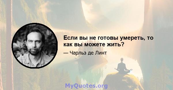 Если вы не готовы умереть, то как вы можете жить?