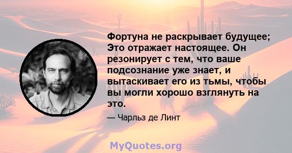 Фортуна не раскрывает будущее; Это отражает настоящее. Он резонирует с тем, что ваше подсознание уже знает, и вытаскивает его из тьмы, чтобы вы могли хорошо взглянуть на это.