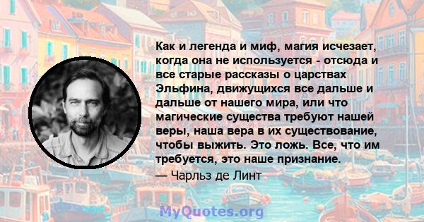 Как и легенда и миф, магия исчезает, когда она не используется - отсюда и все старые рассказы о царствах Эльфина, движущихся все дальше и дальше от нашего мира, или что магические существа требуют нашей веры, наша вера