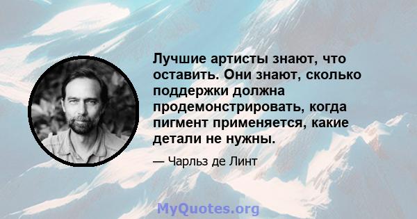 Лучшие артисты знают, что оставить. Они знают, сколько поддержки должна продемонстрировать, когда пигмент применяется, какие детали не нужны.