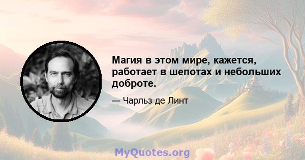 Магия в этом мире, кажется, работает в шепотах и ​​небольших доброте.