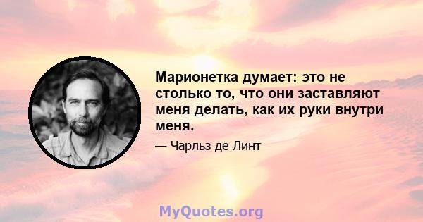 Марионетка думает: это не столько то, что они заставляют меня делать, как их руки внутри меня.