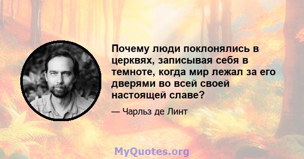 Почему люди поклонялись в церквях, записывая себя в темноте, когда мир лежал за его дверями во всей своей настоящей славе?