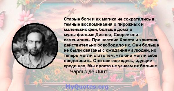 Старые боги и их магика не сократились в темные воспоминания о пирожных и маленьких фей, больше дома в мультфильме Диснея; Скорее они изменились. Пришествие Христа и христиан действительно освободило их. Они больше не