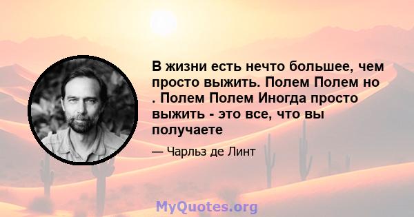 В жизни есть нечто большее, чем просто выжить. Полем Полем но . Полем Полем Иногда просто выжить - это все, что вы получаете