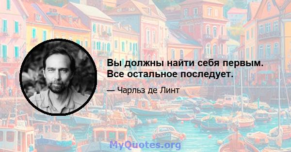 Вы должны найти себя первым. Все остальное последует.