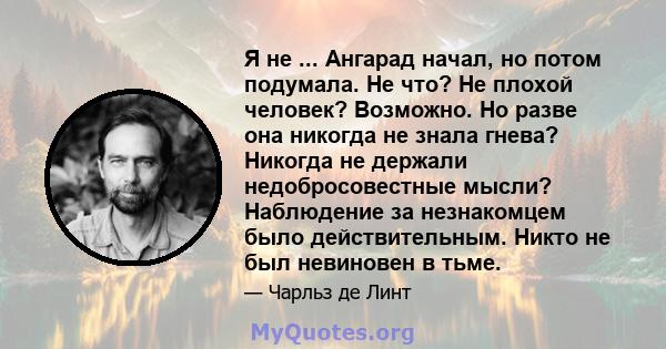 Я не ... Ангарад начал, но потом подумала. Не что? Не плохой человек? Возможно. Но разве она никогда не знала гнева? Никогда не держали недобросовестные мысли? Наблюдение за незнакомцем было действительным. Никто не был 