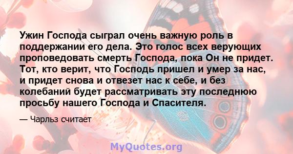 Ужин Господа сыграл очень важную роль в поддержании его дела. Это голос всех верующих проповедовать смерть Господа, пока Он не придет. Тот, кто верит, что Господь пришел и умер за нас, и придет снова и отвезет нас к