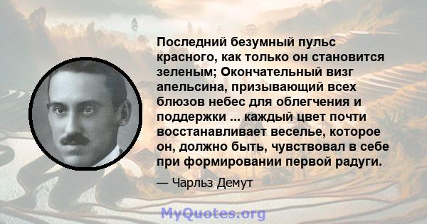 Последний безумный пульс красного, как только он становится зеленым; Окончательный визг апельсина, призывающий всех блюзов небес для облегчения и поддержки ... каждый цвет почти восстанавливает веселье, которое он,