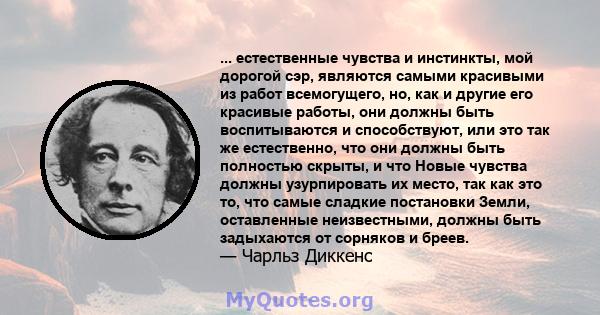 ... естественные чувства и инстинкты, мой дорогой сэр, являются самыми красивыми из работ всемогущего, но, как и другие его красивые работы, они должны быть воспитываются и способствуют, или это так же естественно, что