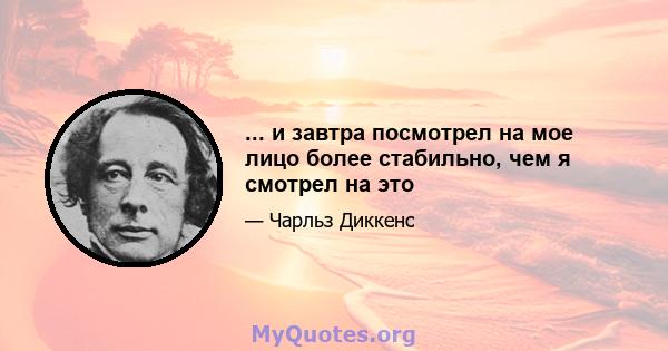 ... и завтра посмотрел на мое лицо более стабильно, чем я смотрел на это