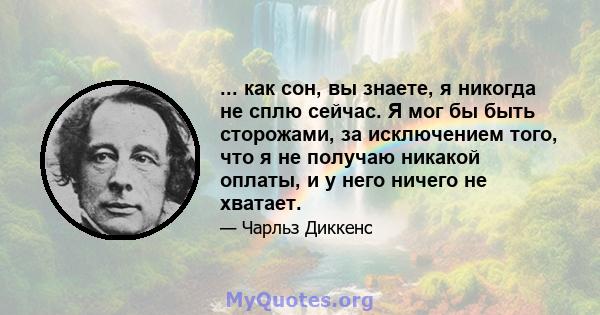 ... как сон, вы знаете, я никогда не сплю сейчас. Я мог бы быть сторожами, за исключением того, что я не получаю никакой оплаты, и у него ничего не хватает.