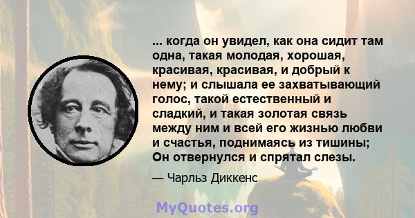 ... когда он увидел, как она сидит там одна, такая молодая, хорошая, красивая, красивая, и добрый к нему; и слышала ее захватывающий голос, такой естественный и сладкий, и такая золотая связь между ним и всей его жизнью 