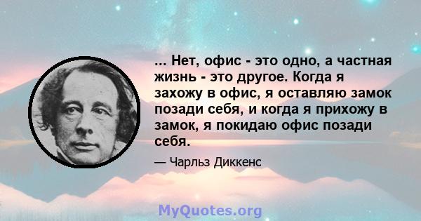 ... Нет, офис - это одно, а частная жизнь - это другое. Когда я захожу в офис, я оставляю замок позади себя, и когда я прихожу в замок, я покидаю офис позади себя.