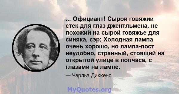 ... Официант! Сырой говяжий стек для глаз джентльмена, не похожий на сырой говяжье для синяка, сэр; Холодная лампа очень хорошо, но лампа-пост неудобно, странный, стоящий на открытой улице в полчаса, с глазами на лампе.