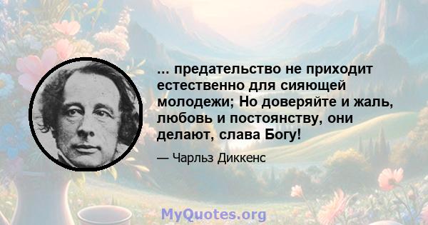 ... предательство не приходит естественно для сияющей молодежи; Но доверяйте и жаль, любовь и постоянству, они делают, слава Богу!