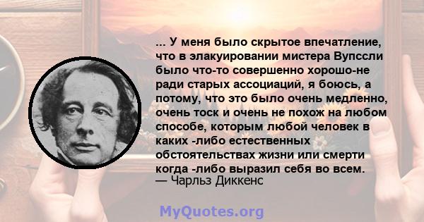 ... У меня было скрытое впечатление, что в элакуировании мистера Вупссли было что-то совершенно хорошо-не ради старых ассоциаций, я боюсь, а потому, что это было очень медленно, очень тоск и очень не похож на любом