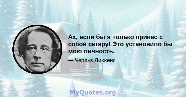 Ах, если бы я только принес с собой сигару! Это установило бы мою личность.