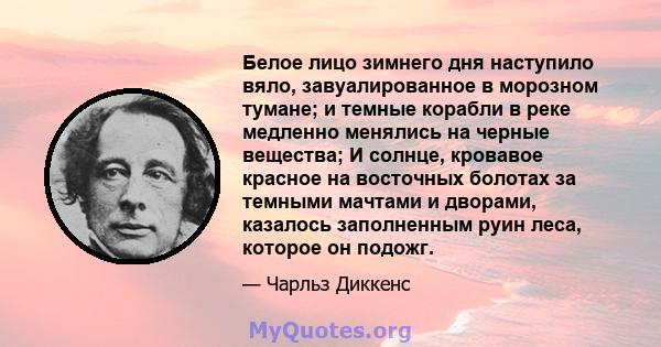 Белое лицо зимнего дня наступило вяло, завуалированное в морозном тумане; и темные корабли в реке медленно менялись на черные вещества; И солнце, кровавое красное на восточных болотах за темными мачтами и дворами,