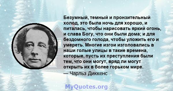 Безумный, темный и пронзительный холод, это была ночь для хорошо, и питалась, чтобы нарисовать яркий огонь, и слава Богу, что они были дома; и для бездомного голода, чтобы уложить его и умереть. Многие изгои