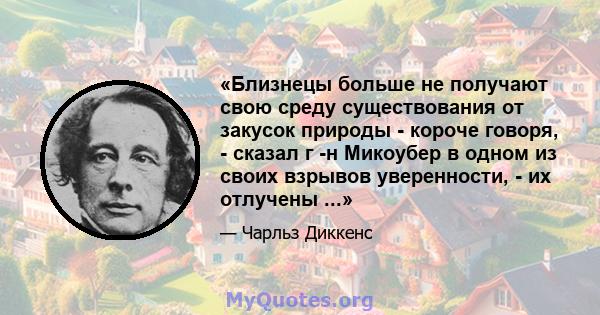 «Близнецы больше не получают свою среду существования от закусок природы - короче говоря, - сказал г -н Микоубер в одном из своих взрывов уверенности, - их отлучены ...»