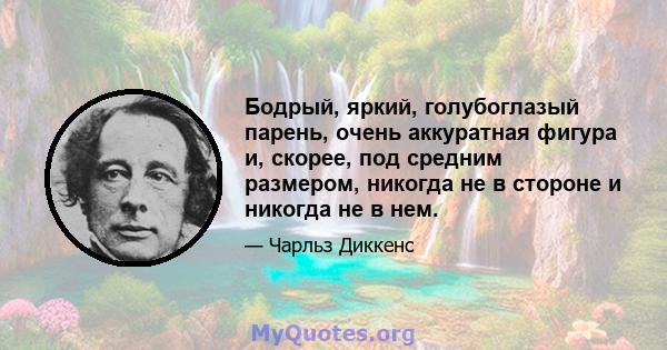 Бодрый, яркий, голубоглазый парень, очень аккуратная фигура и, скорее, под средним размером, никогда не в стороне и никогда не в нем.