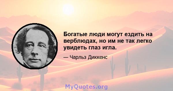 Богатые люди могут ездить на верблюдах, но им не так легко увидеть глаз игла.