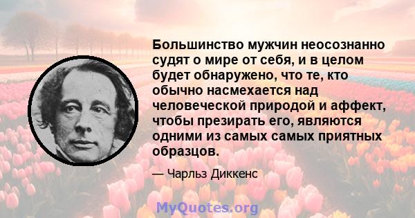 Большинство мужчин неосознанно судят о мире от себя, и в целом будет обнаружено, что те, кто обычно насмехается над человеческой природой и аффект, чтобы презирать его, являются одними из самых самых приятных образцов.