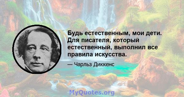 Будь естественным, мои дети. Для писателя, который естественный, выполнил все правила искусства.