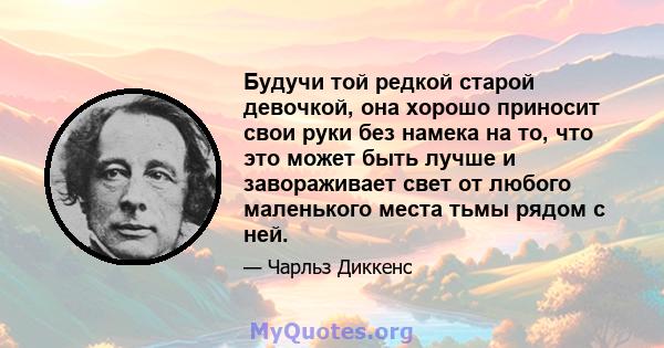 Будучи той редкой старой девочкой, она хорошо приносит свои руки без намека на то, что это может быть лучше и завораживает свет от любого маленького места тьмы рядом с ней.